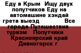 Еду в Крым. Ищу двух попутчиков.Еду на автомашине хэндай грета.выезд14.04.17. - Все города Путешествия, туризм » Попутчики   . Красноярский край,Дивногорск г.